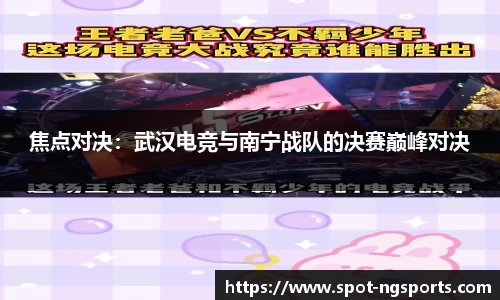 焦点对决:武汉电竞与南宁战队的决赛巅峰对决