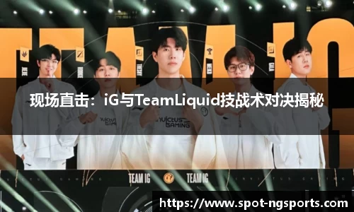 现场直击：iG与TeamLiquid技战术对决揭秘