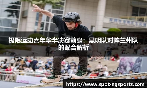 极限运动嘉年华半决赛前瞻：昆明队对阵兰州队的配合解析