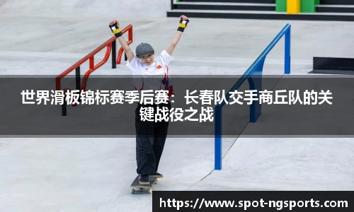 世界滑板锦标赛季后赛：长春队交手商丘队的关键战役之战
