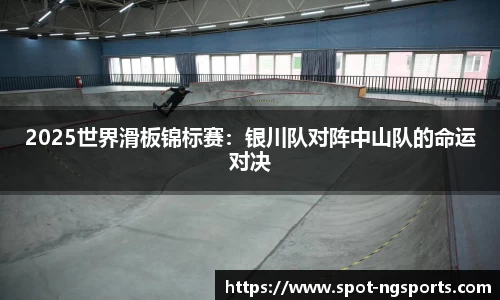 2025世界滑板锦标赛：银川队对阵中山队的命运对决
