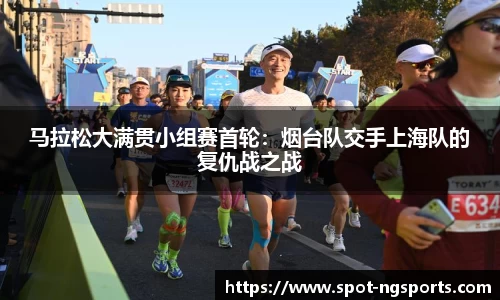 马拉松大满贯小组赛首轮：烟台队交手上海队的复仇战之战
