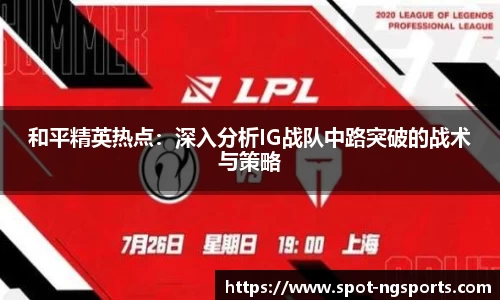 和平精英热点:深入分析IG战队中路突破的战术与策略