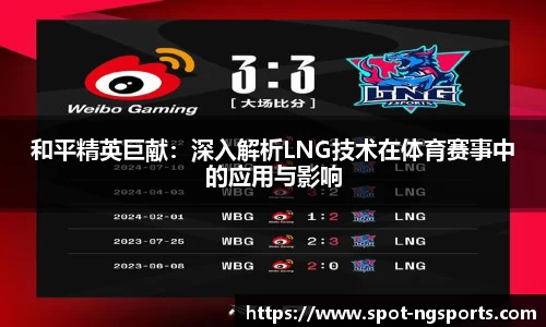 和平精英巨献：深入解析LNG技术在体育赛事中的应用与影响