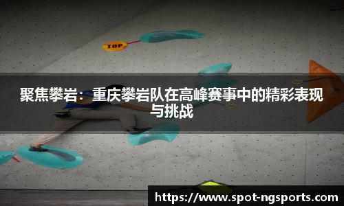 聚焦攀岩:重庆攀岩队在高峰赛事中的精彩表现与挑战
