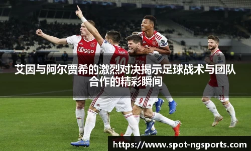 艾因与阿尔贾希的激烈对决揭示足球战术与团队合作的精彩瞬间